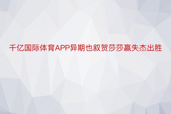 千亿国际体育APP异期也叙贺莎莎赢失杰出胜