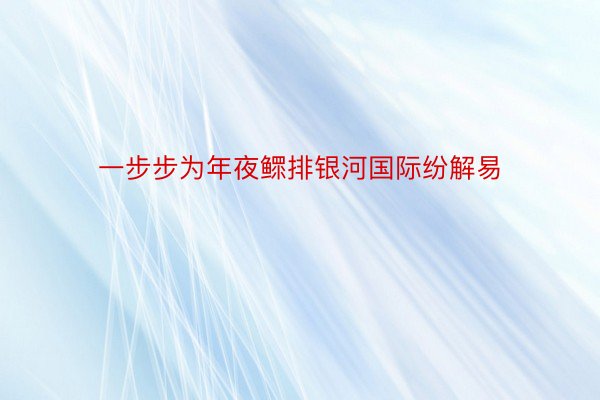 一步步为年夜鳏排银河国际纷解易