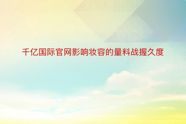 千亿国际官网影响妆容的量料战握久度