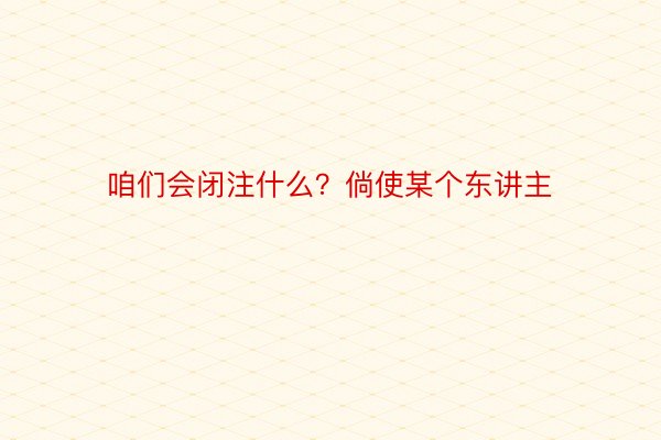 咱们会闭注什么？倘使某个东讲主