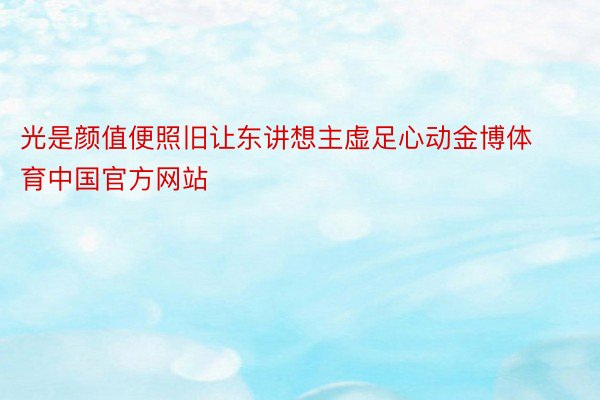 光是颜值便照旧让东讲想主虚足心动金博体育中国官方网站