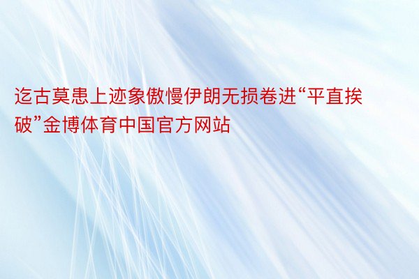 迄古莫患上迹象傲慢伊朗无损卷进“平直挨破”金博体育中国官方网站