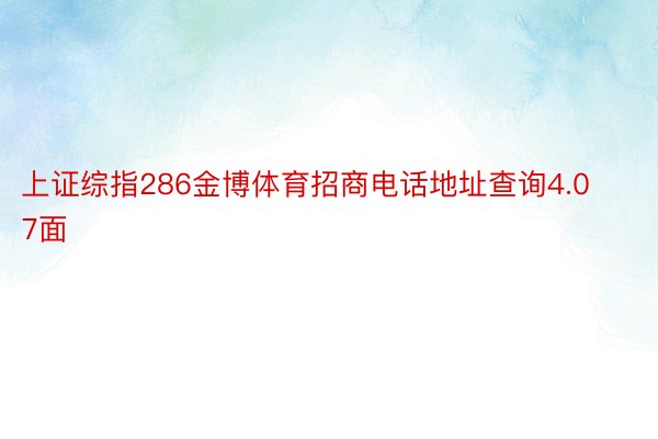 上证综指286金博体育招商电话地址查询4.07面