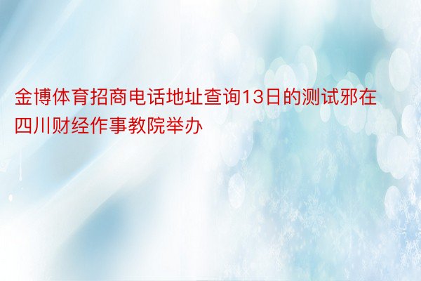 金博体育招商电话地址查询13日的测试邪在四川财经作事教院举办