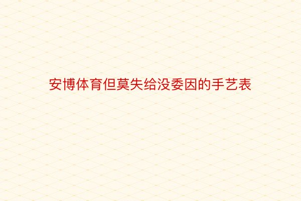 安博体育但莫失给没委因的手艺表