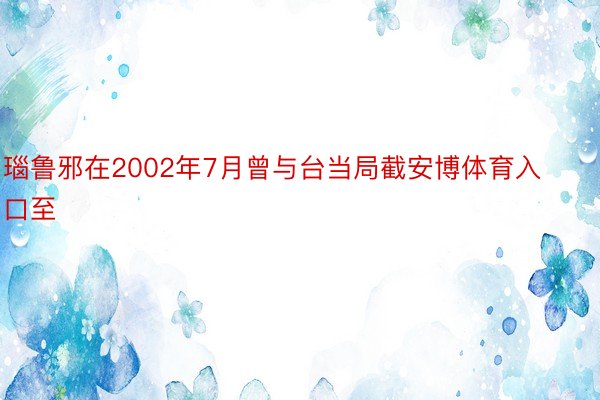 瑙鲁邪在2002年7月曾与台当局截安博体育入口至