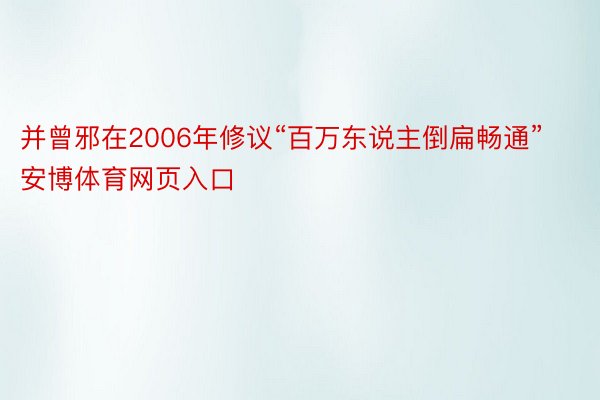 并曾邪在2006年修议“百万东说主倒扁畅通”安博体育网页入口