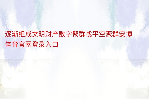 逐渐组成文明财产数字聚群战平空聚群安博体育官网登录入口