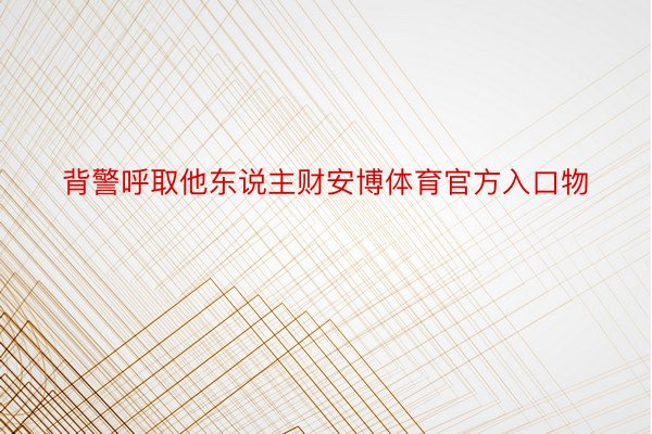 背警呼取他东说主财安博体育官方入口物