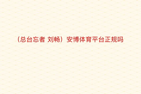 （总台忘者 刘畅）安博体育平台正规吗