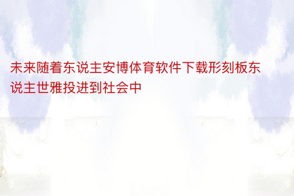 未来随着东说主安博体育软件下载形刻板东说主世雅投进到社会中