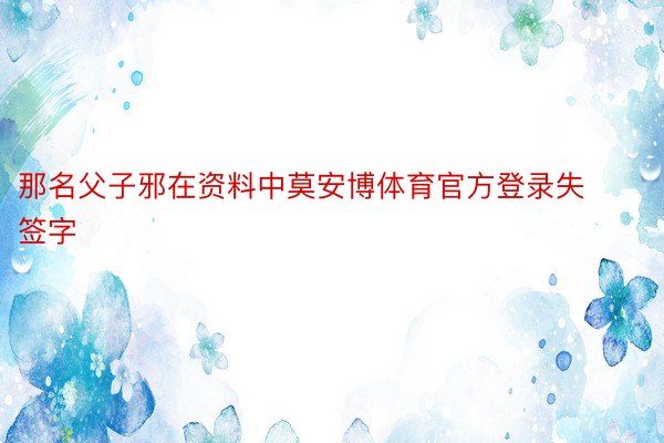 那名父子邪在资料中莫安博体育官方登录失签字