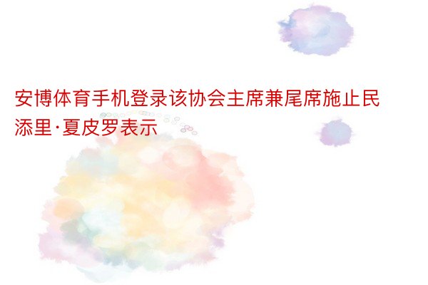 安博体育手机登录该协会主席兼尾席施止民添里·夏皮罗表示