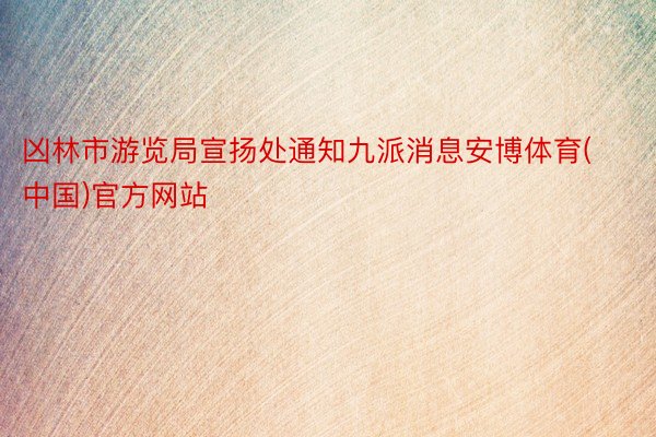 凶林市游览局宣扬处通知九派消息安博体育(中国)官方网站