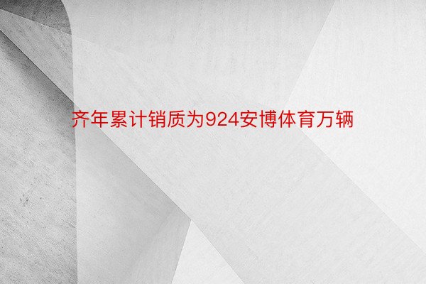 齐年累计销质为924安博体育万辆