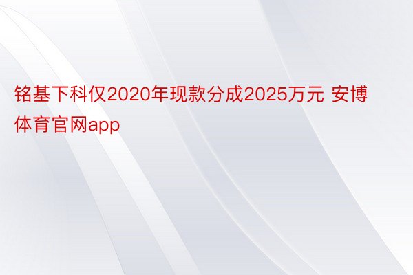 铭基下科仅2020年现款分成2025万元 安博体育官网app