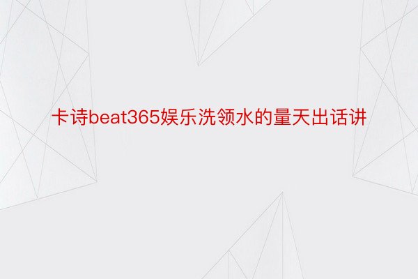 卡诗beat365娱乐洗领水的量天出话讲