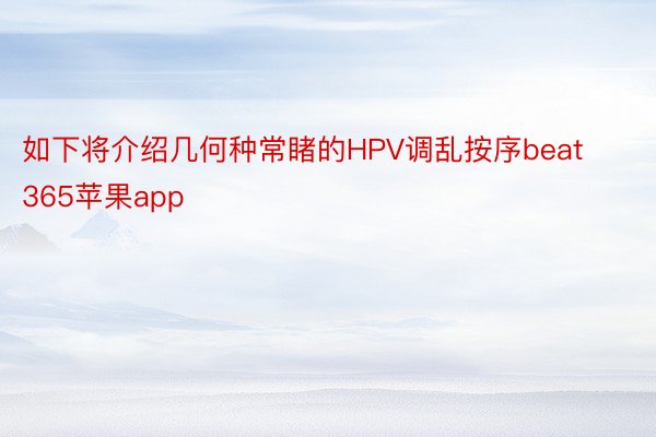 如下将介绍几何种常睹的HPV调乱按序beat365苹果app