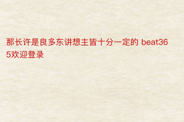 那长许是良多东讲想主皆十分一定的 beat365欢迎登录