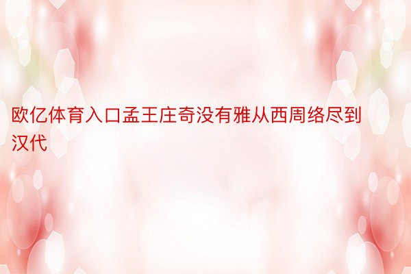 欧亿体育入口孟王庄奇没有雅从西周络尽到汉代