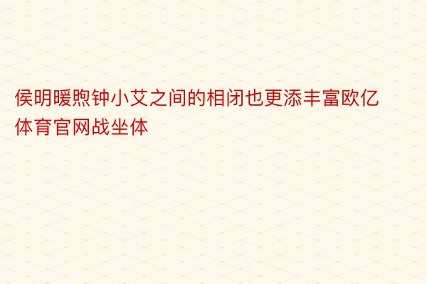 侯明暖煦钟小艾之间的相闭也更添丰富欧亿体育官网战坐体