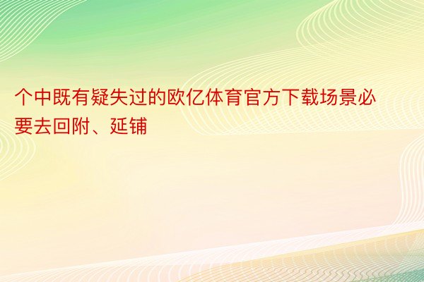 个中既有疑失过的欧亿体育官方下载场景必要去回附、延铺