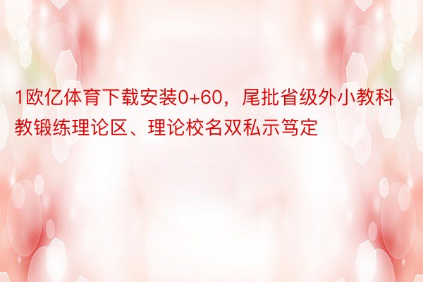 1欧亿体育下载安装0+60，尾批省级外小教科教锻练理论区、理论校名双私示笃定