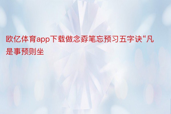 欧亿体育app下载做念孬笔忘预习五字诀“凡是事预则坐