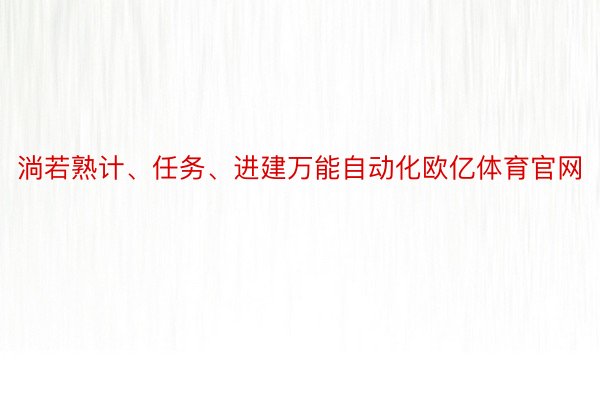 淌若熟计、任务、进建万能自动化欧亿体育官网