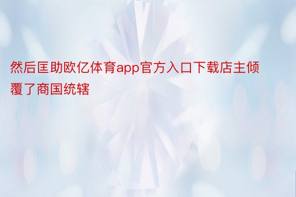 然后匡助欧亿体育app官方入口下载店主倾覆了商国统辖