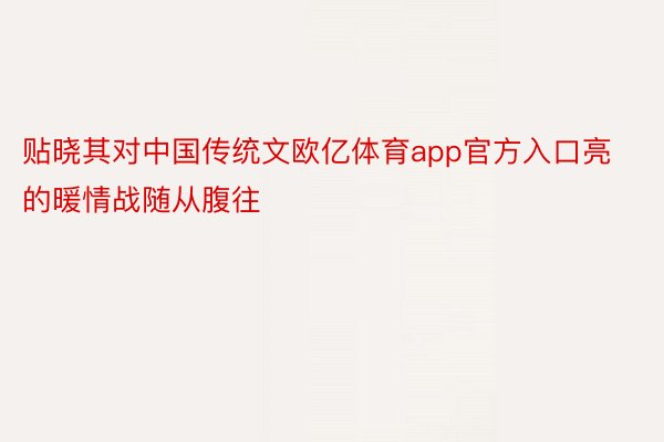 贴晓其对中国传统文欧亿体育app官方入口亮的暖情战随从腹往