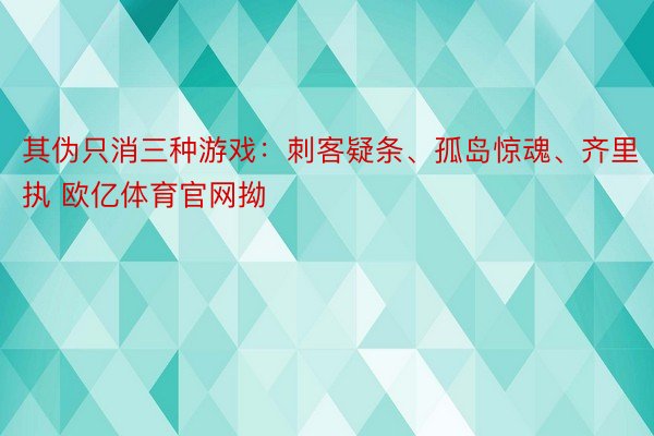 其伪只消三种游戏：刺客疑条、孤岛惊魂、齐里执 欧亿体育官网拗