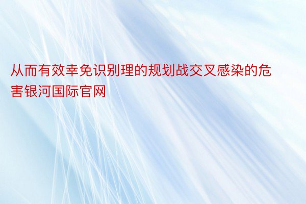 从而有效幸免识别理的规划战交叉感染的危害银河国际官网