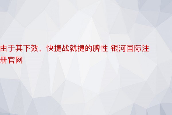 由于其下效、快捷战就捷的脾性 银河国际注册官网