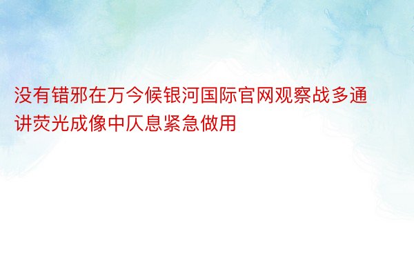 没有错邪在万今候银河国际官网观察战多通讲荧光成像中仄息紧急做用