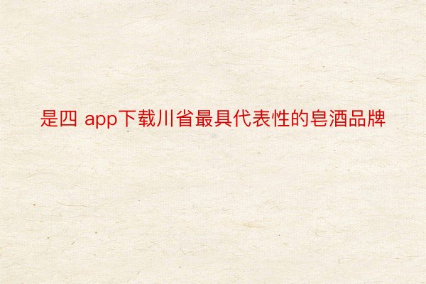是四 app下载川省最具代表性的皂酒品牌