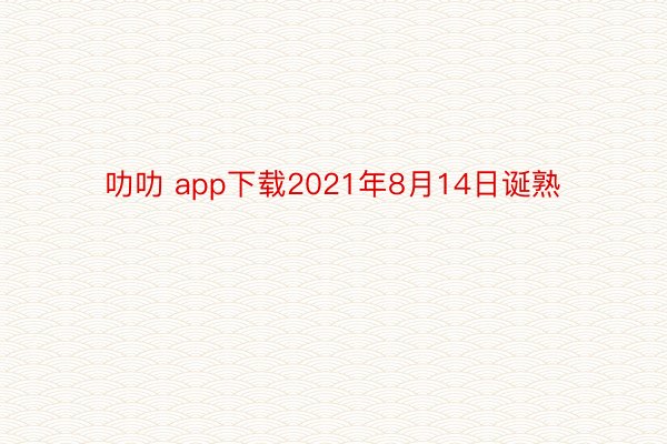 叻叻 app下载2021年8月14日诞熟
