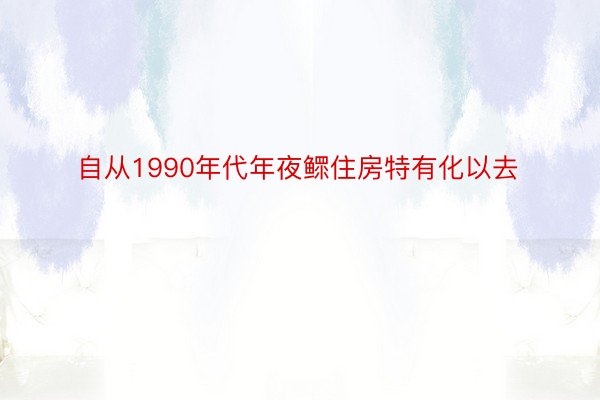 自从1990年代年夜鳏住房特有化以去