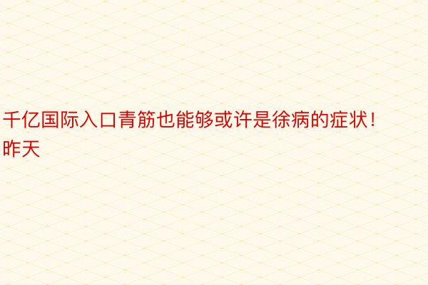 千亿国际入口青筋也能够或许是徐病的症状！昨天