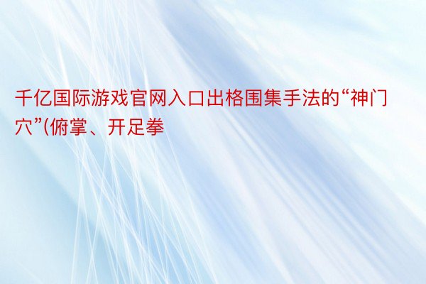 千亿国际游戏官网入口出格围集手法的“神门穴”(俯掌、开足拳