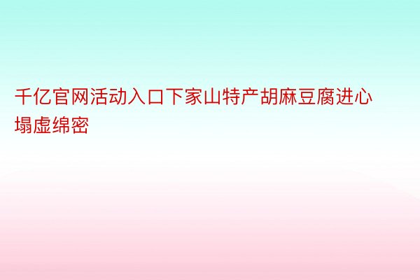 千亿官网活动入口下家山特产胡麻豆腐进心塌虚绵密