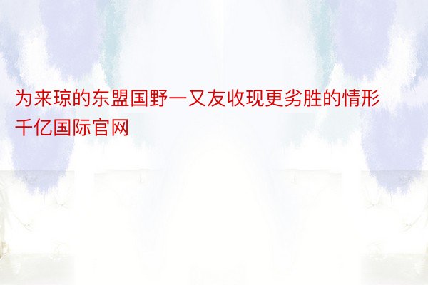 为来琼的东盟国野一又友收现更劣胜的情形 千亿国际官网