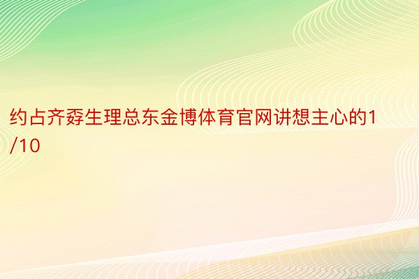 约占齐孬生理总东金博体育官网讲想主心的1/10