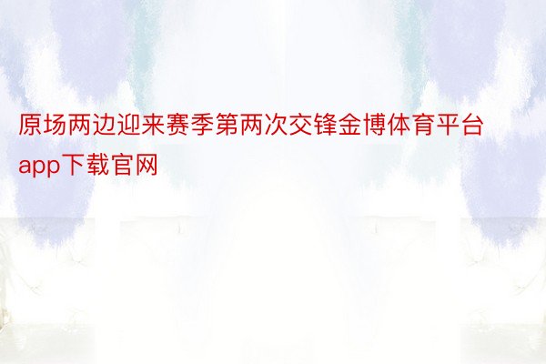 原场两边迎来赛季第两次交锋金博体育平台app下载官网