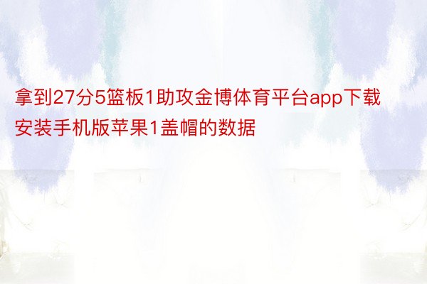 拿到27分5篮板1助攻金博体育平台app下载安装手机版苹果1盖帽的数据