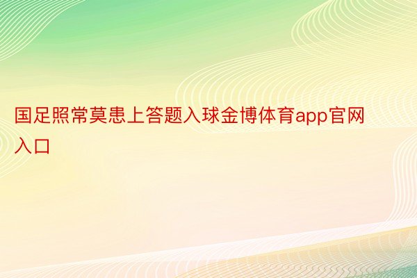 国足照常莫患上答题入球金博体育app官网入口