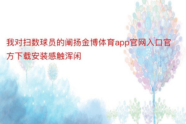 我对扫数球员的阐扬金博体育app官网入口官方下载安装感触浑闲