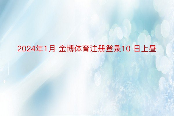 2024年1月 金博体育注册登录10 日上昼