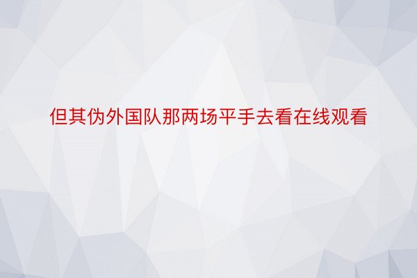 但其伪外国队那两场平手去看在线观看