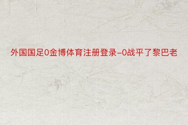 外国国足0金博体育注册登录-0战平了黎巴老